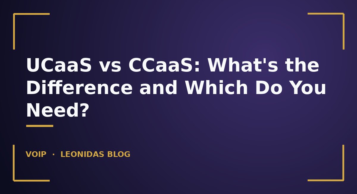 UCaaS vs CCaaS: What's the Difference and Which Do You Need?